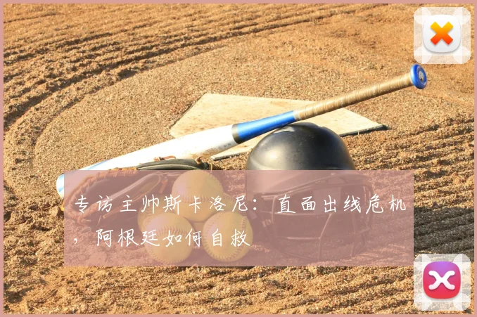 专访主帅斯卡洛尼:直面出线危机,阿根廷如何自救