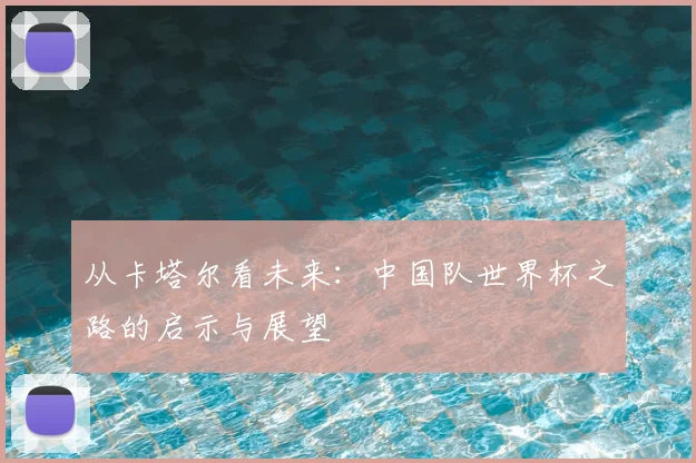 从卡塔尔看未来:中国队世界杯之路的启示与展望