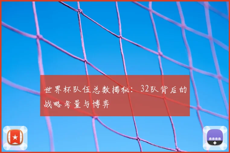 世界杯队伍总数揭秘:32队背后的战略考量与博弈
