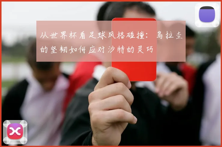 从世界杯看足球风格碰撞:乌拉圭的坚韧如何应对沙特的灵巧