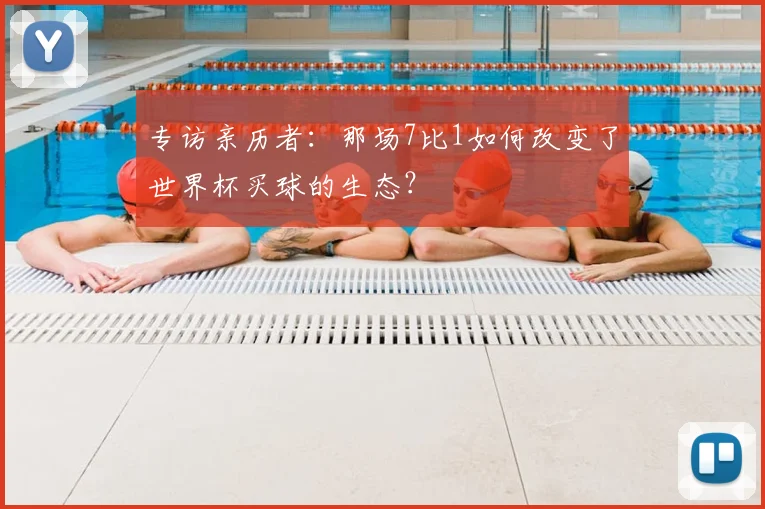 专访亲历者:那场7比1如何改变了世界杯买球的生态?