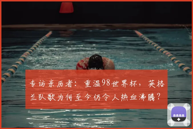 专访亲历者:重温98世界杯,英格兰队歌为何至今仍令人热血沸腾?