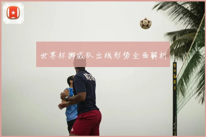 世界杯挪威队出线形势全面解析