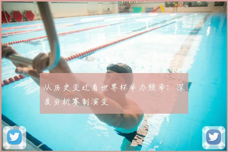 从历史变迁看世界杯举办频率:深度分析赛制演变