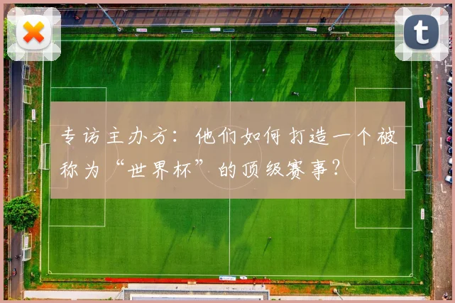 专访主办方:他们如何打造一个被称为“世界杯”的顶级赛事?