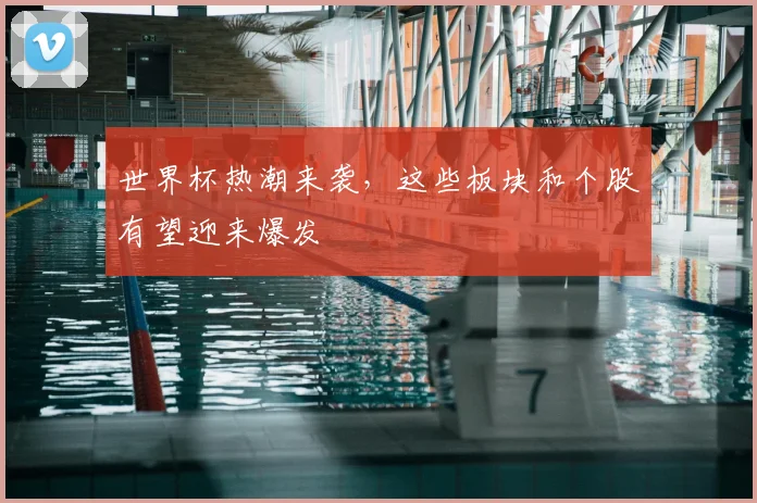 世界杯热潮来袭,这些板块和个股有望迎来爆发