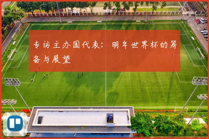 专访主办国代表:明年世界杯的筹备与展望