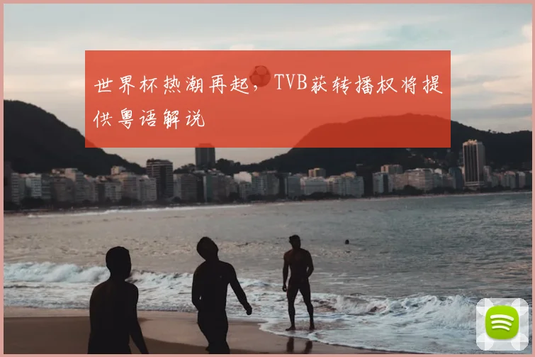 世界杯热潮再起,TVB获转播权将提供粤语解说