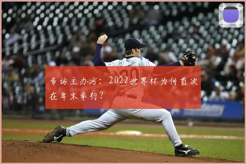 专访主办方:2022世界杯为何首次在年末举行?