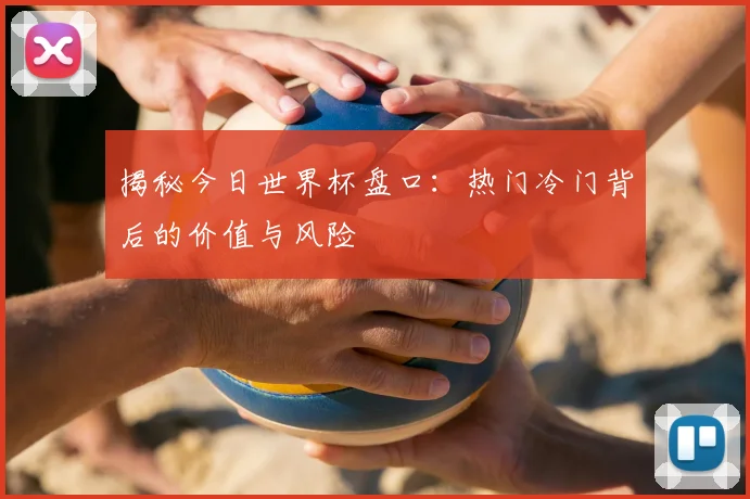 揭秘今日世界杯盘口：热门冷门背后的价值与风险