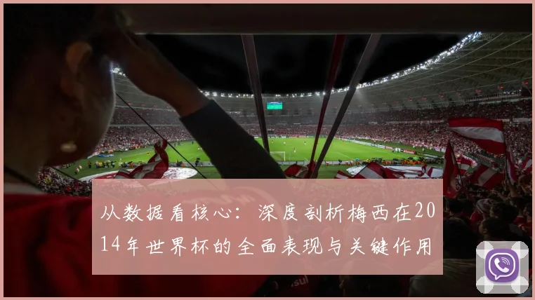 从数据看核心:深度剖析梅西在2014年世界杯的全面表现与关键作用