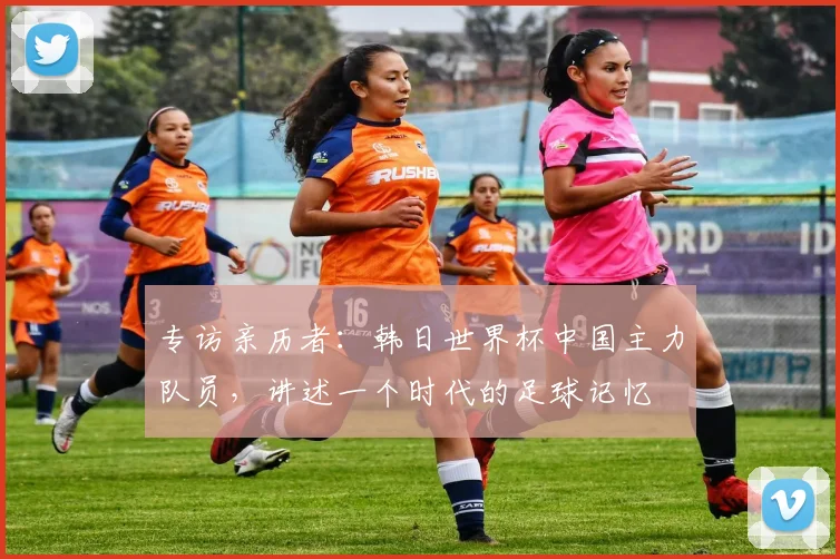 专访亲历者:韩日世界杯中国主力队员,讲述一个时代的足球记忆