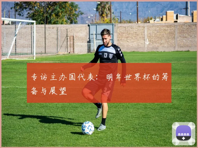 专访主办国代表:明年世界杯的筹备与展望