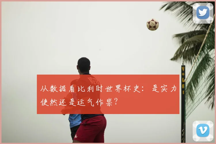 从数据看比利时世界杯史:是实力使然还是运气作祟?