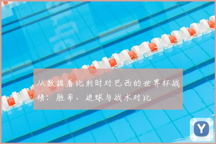 从数据看比利时对巴西的世界杯战绩:胜率、进球与战术对比