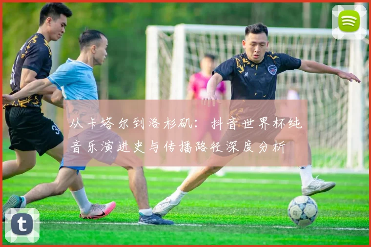 从卡塔尔到洛杉矶:抖音世界杯纯音乐演进史与传播路径深度分析