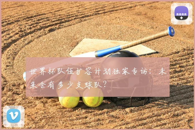 世界杯队伍扩容计划独家专访:未来会有多少支球队?