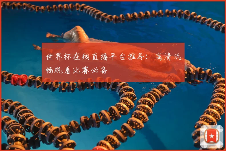 世界杯在线直播平台推荐:高清流畅观看比赛必备