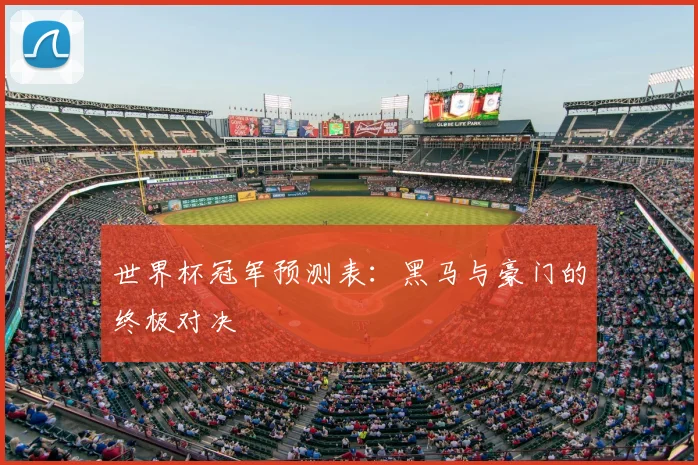 世界杯冠军预测表:黑马与豪门的终极对决