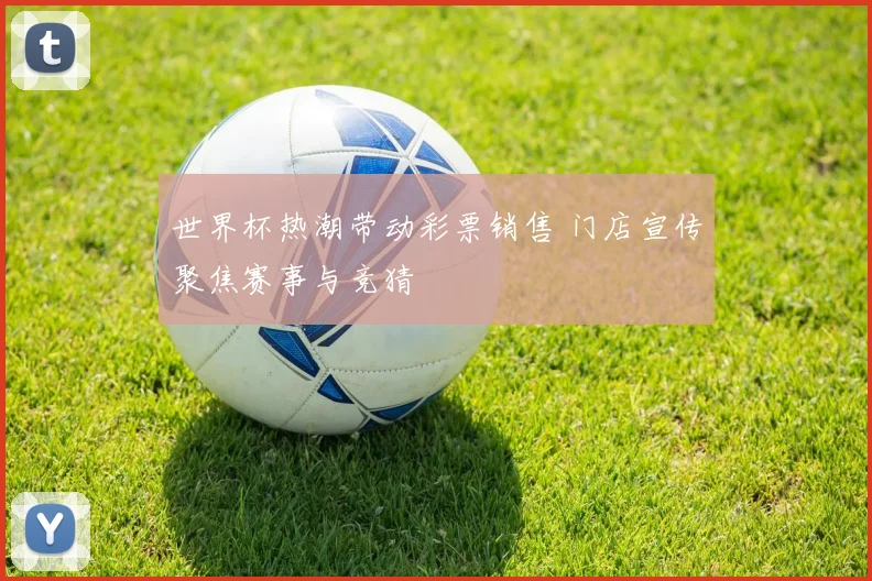 世界杯热潮带动彩票销售 门店宣传聚焦赛事与竞猜