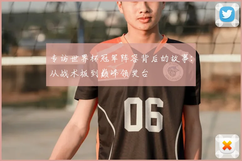 专访世界杯冠军阵容背后的故事:从战术板到巅峰领奖台