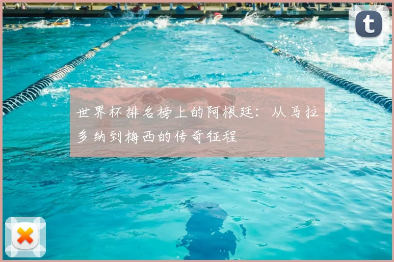 世界杯排名榜上的阿根廷：从马拉多纳到梅西的传奇征程