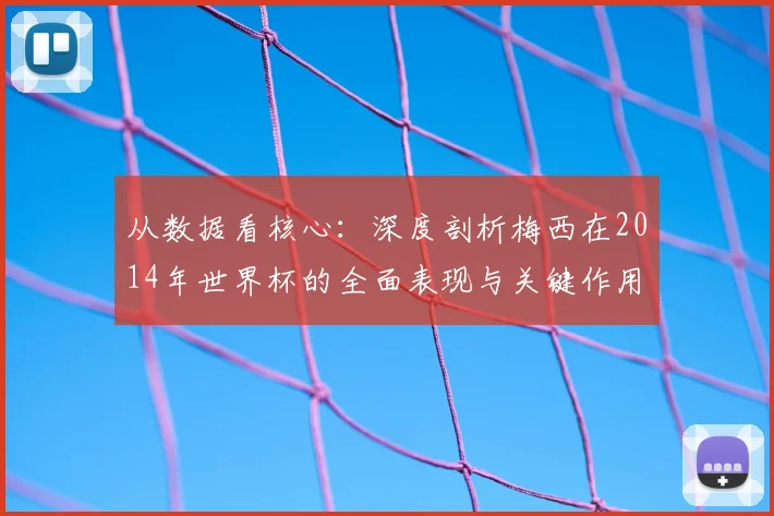 从数据看核心:深度剖析梅西在2014年世界杯的全面表现与关键作用
