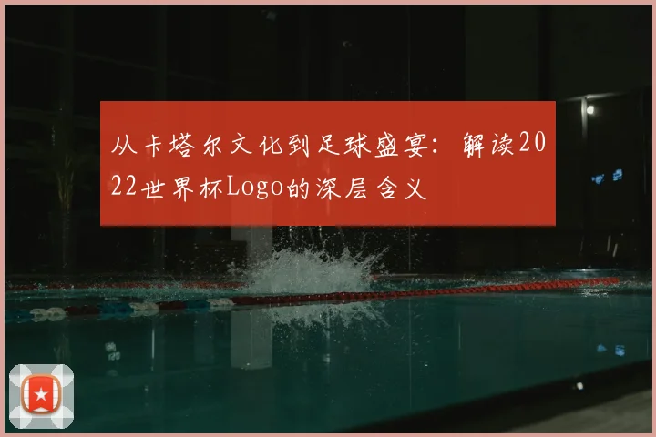 从卡塔尔文化到足球盛宴:解读2022世界杯Logo的深层含义