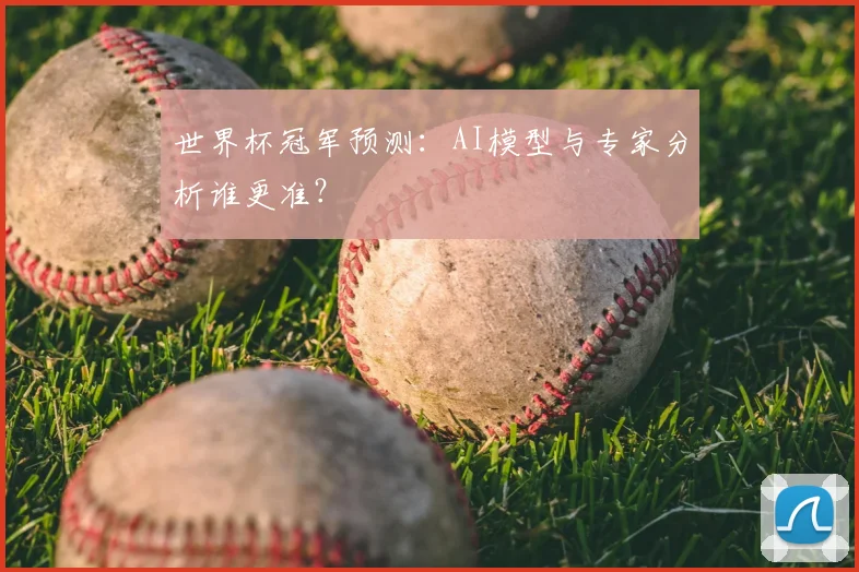 世界杯冠军预测:AI模型与专家分析谁更准?