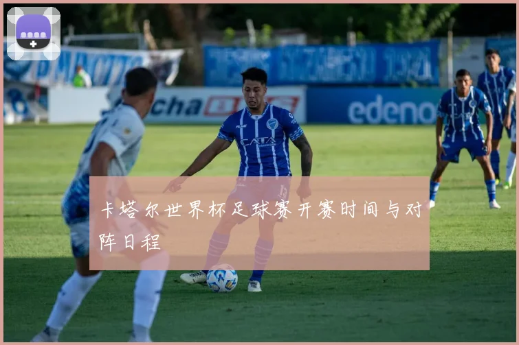 卡塔尔世界杯足球赛开赛时间与对阵日程