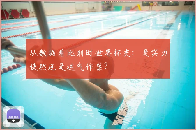 从数据看比利时世界杯史:是实力使然还是运气作祟?