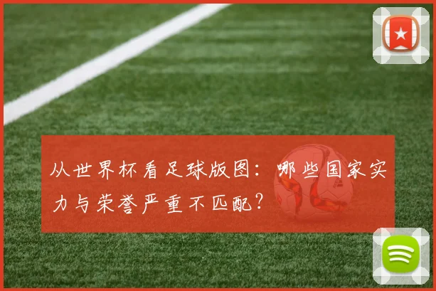 从世界杯看足球版图：哪些国家实力与荣誉严重不匹配？