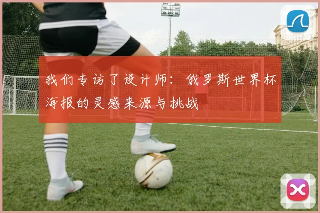 我们专访了设计师：俄罗斯世界杯海报的灵感来源与挑战